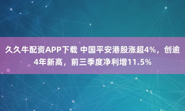 久久牛配资APP下载 中国平安港股涨超4%，创逾4年新高，前三季度净利增11.5%