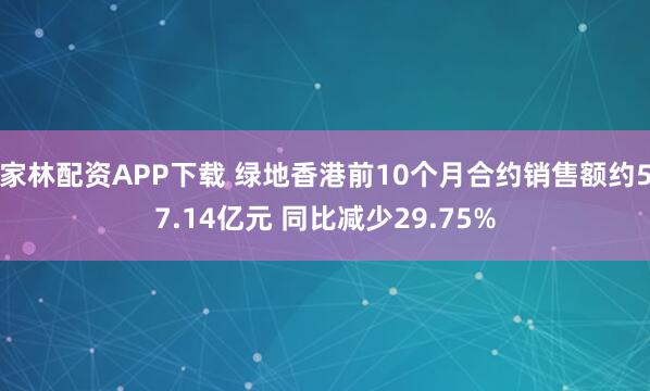 家林配资APP下载 绿地香港前10个月合约销售额约57.14亿元 同比减少29.75%
