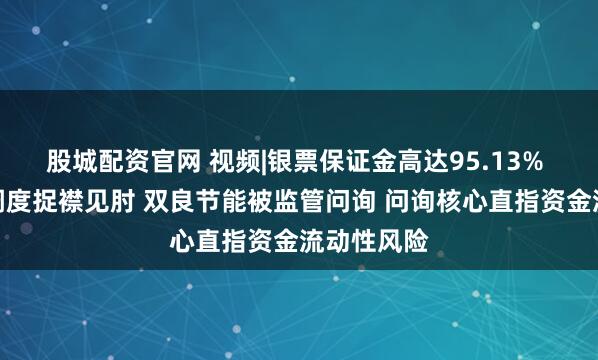 股城配资官网 视频|银票保证金高达95.13% 公司资金调度捉襟见肘 双良节能被监管问询 问询核心直指资金流动性风险