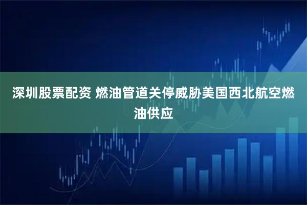 深圳股票配资 燃油管道关停威胁美国西北航空燃油供应