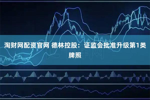 淘财网配资官网 德林控股：证监会批准升级第1类牌照