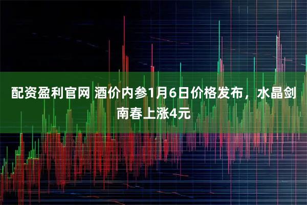 配资盈利官网 酒价内参1月6日价格发布，水晶剑南春上涨4元