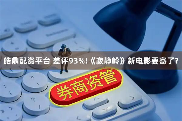 皓鼎配资平台 差评93%!《寂静岭》新电影要寄了?