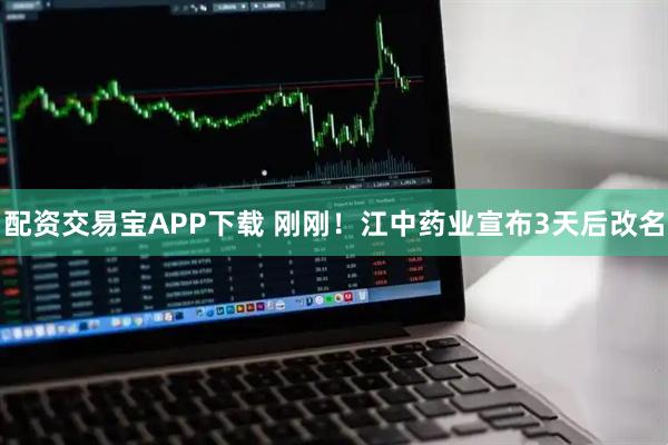 配资交易宝APP下载 刚刚！江中药业宣布3天后改名