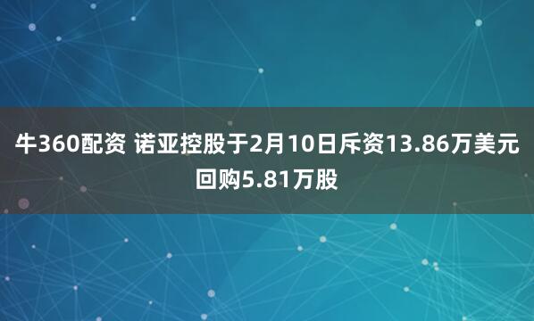 牛360配资 诺亚控股于2月10日斥资13.86万美元回购5.81万股