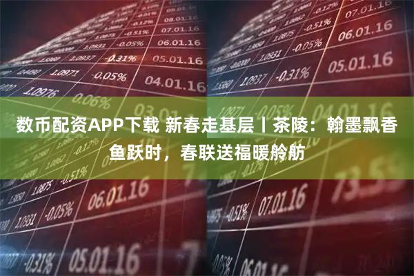 数币配资APP下载 新春走基层丨茶陵：翰墨飘香鱼跃时，春联送福暖舲舫