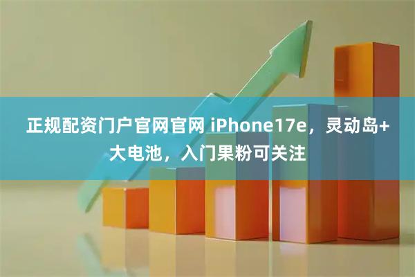 正规配资门户官网官网 iPhone17e，灵动岛+大电池，入门果粉可关注