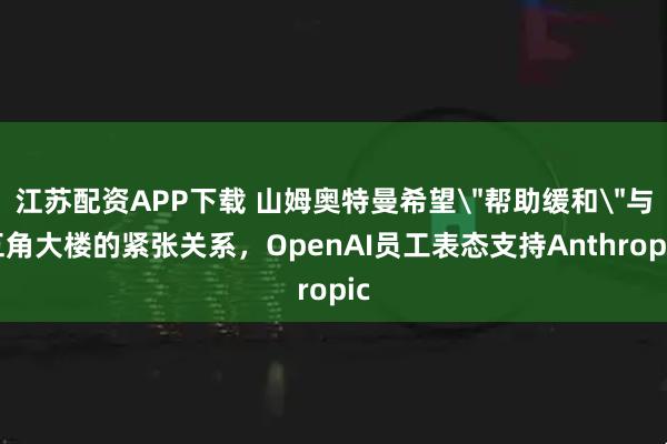 江苏配资APP下载 山姆奥特曼希望
