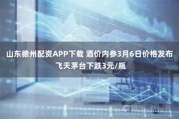 山东德州配资APP下载 酒价内参3月6日价格发布 飞天茅台下跌3元/瓶